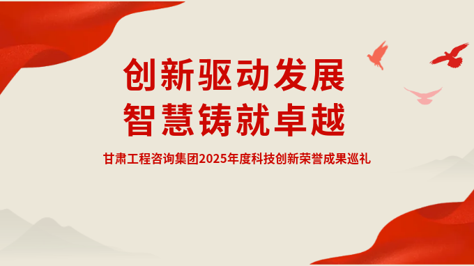 創(chuàng)新驅(qū)動發(fā)展 智慧鑄就卓越——甘肅工程咨詢集團2025年度科技創(chuàng)新榮譽成果巡禮